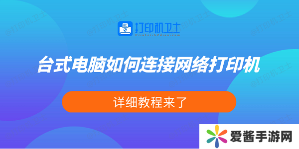臺式電腦如何連接網(wǎng)絡打印機 詳細教程來了